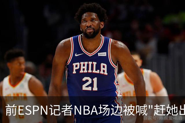 前ESPN记者NBA场边被喊"赶她出去"，一杯饮料泼回去