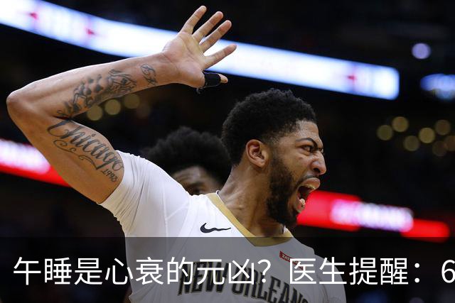 午睡是心衰的元凶？医生提醒：60岁以后，午睡记住4不要