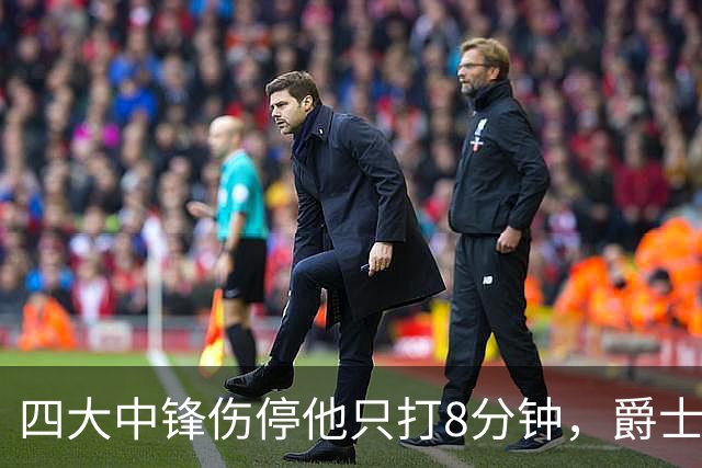 四大中锋伤停他只打8分钟，爵士等不到真正的菲利波夫斯基