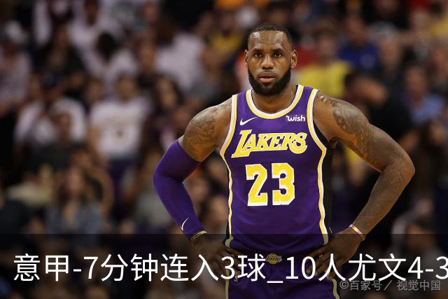 意甲-7分钟连入3球 10人尤文4-3逆转客胜罗马