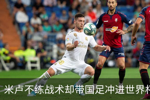 米卢不练战术却带国足冲进世界杯！李玮锋：他靠的是土帅学不会的
